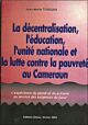 La Décentralisation, l'Éducation, l'Unité Nationale Et la Lutte contre la Pauvreté au Cameroun:  L'expérience du passé et du présent au service des exigences du futur
